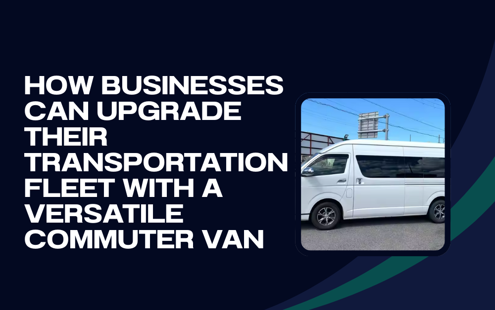 How Businesses Can Upgrade Their Transportation Fleet with a Versatile Commuter Van